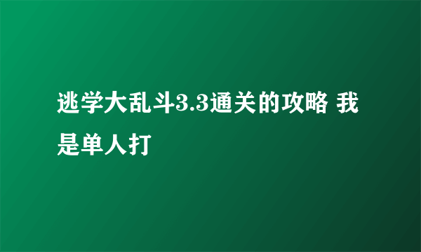 逃学大乱斗3.3通关的攻略 我是单人打