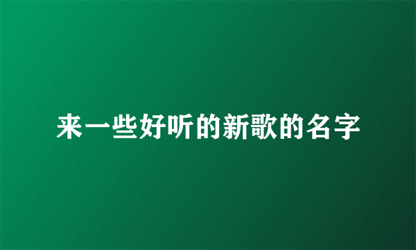 来一些好听的新歌的名字