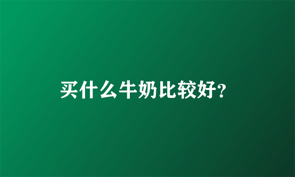 买什么牛奶比较好？