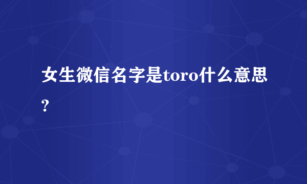 女生微信名字是toro什么意思?