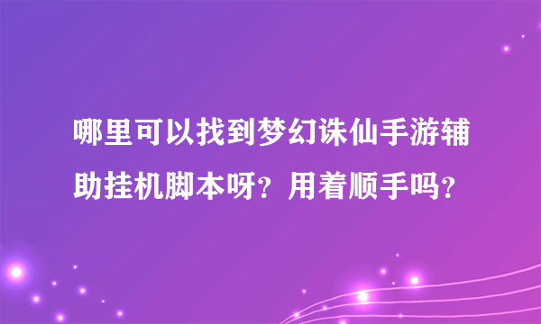 哪里可以找到梦幻诛仙手游辅助挂机脚本呀？用着顺手吗？