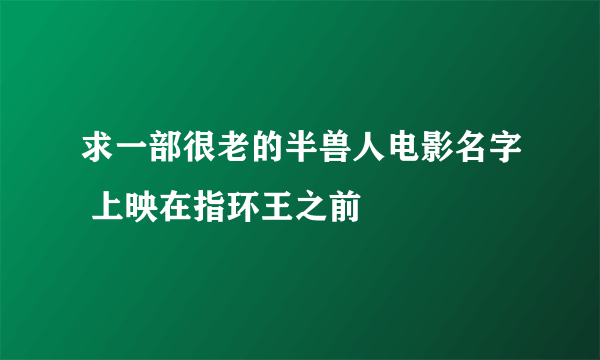 求一部很老的半兽人电影名字 上映在指环王之前