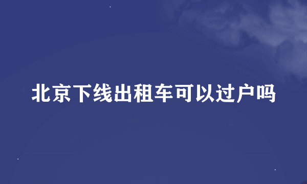 北京下线出租车可以过户吗