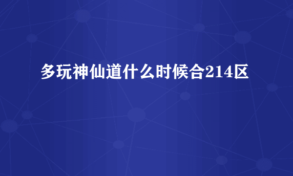 多玩神仙道什么时候合214区