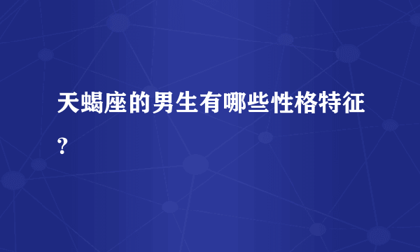 天蝎座的男生有哪些性格特征？