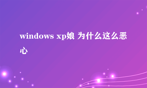 windows xp娘 为什么这么恶心