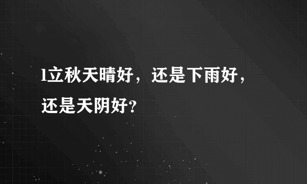 l立秋天晴好，还是下雨好，还是天阴好？