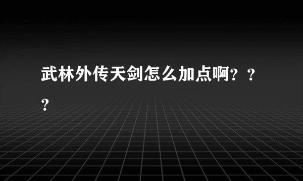 武林外传天剑怎么加点啊？？？