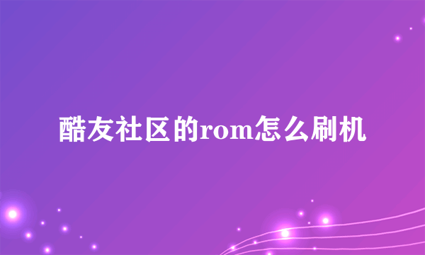 酷友社区的rom怎么刷机