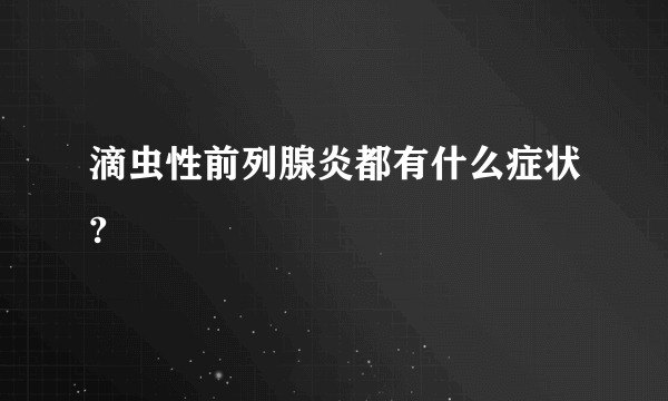 滴虫性前列腺炎都有什么症状?