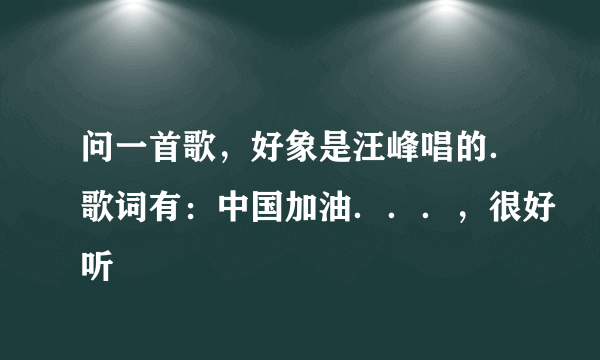 问一首歌，好象是汪峰唱的．歌词有：中国加油．．．，很好听