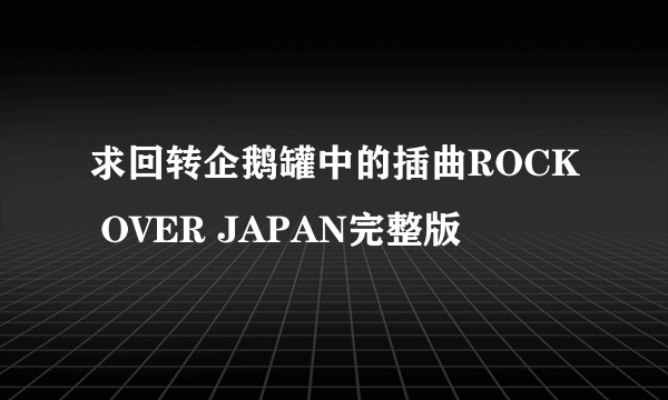 求回转企鹅罐中的插曲ROCK OVER JAPAN完整版