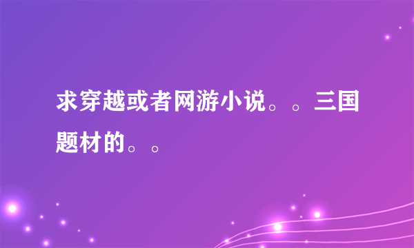 求穿越或者网游小说。。三国题材的。。