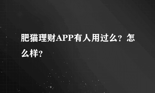 肥猫理财APP有人用过么？怎么样？