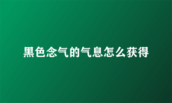 黑色念气的气息怎么获得