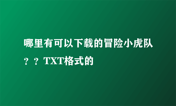 哪里有可以下载的冒险小虎队？？TXT格式的