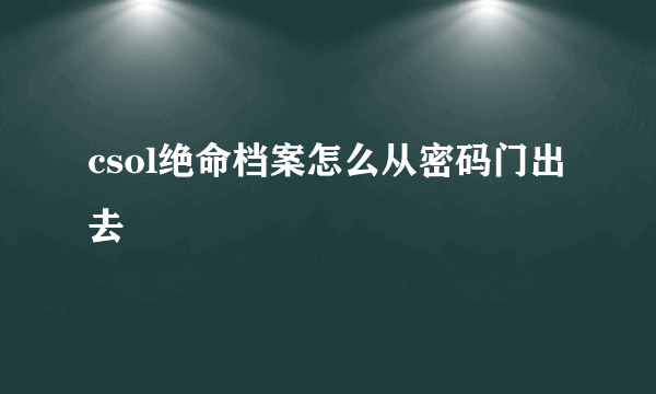 csol绝命档案怎么从密码门出去