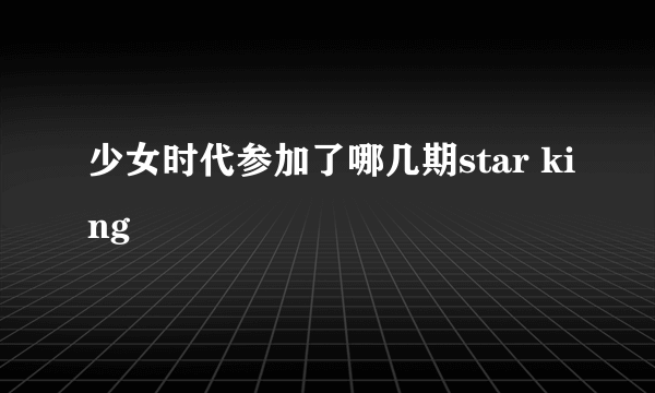 少女时代参加了哪几期star king