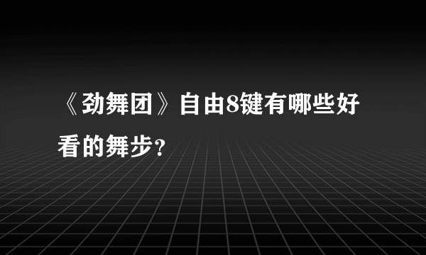 《劲舞团》自由8键有哪些好看的舞步？