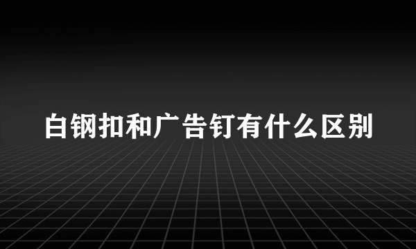 白钢扣和广告钉有什么区别