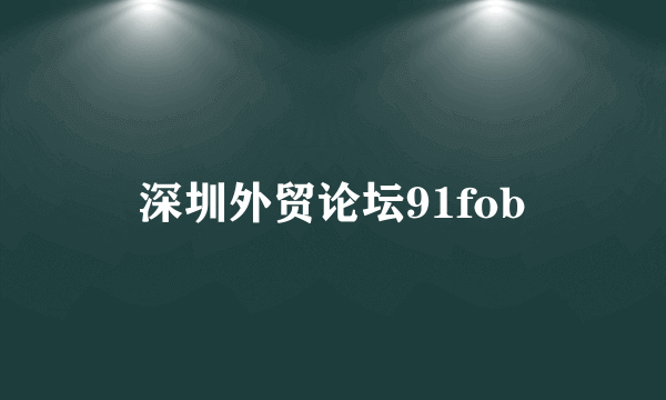 深圳外贸论坛91fob