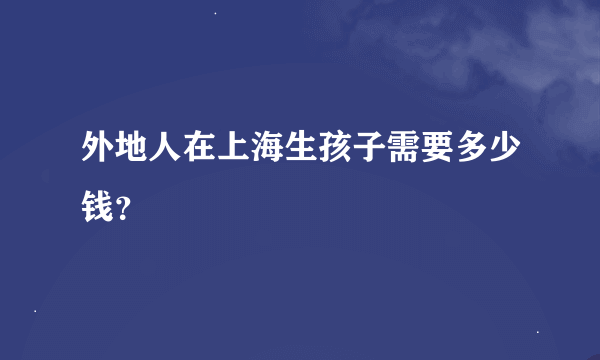 外地人在上海生孩子需要多少钱？