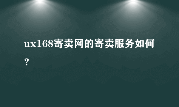 ux168寄卖网的寄卖服务如何？