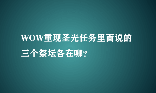 WOW重现圣光任务里面说的三个祭坛各在哪？