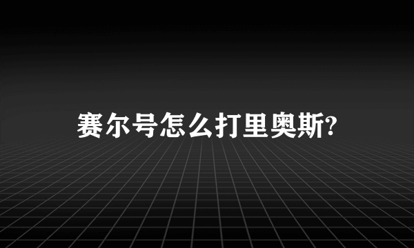 赛尔号怎么打里奥斯?