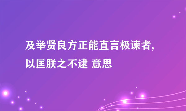 及举贤良方正能直言极谏者,以匡朕之不逮 意思