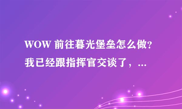 WOW 前往暮光堡垒怎么做？我已经跟指挥官交谈了，但是找不到马迪亚斯.肖尔大师的所在，联盟的，怎么做？