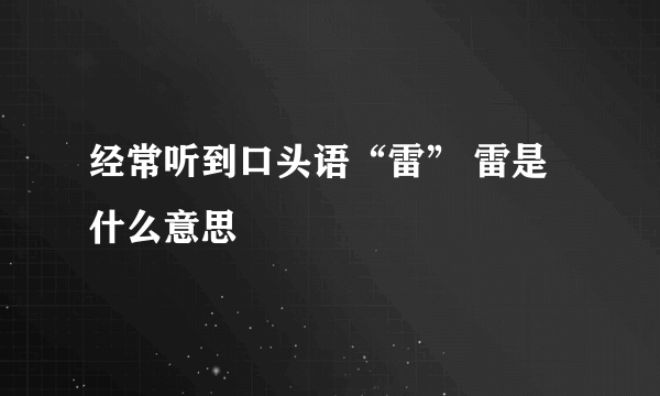 经常听到口头语“雷” 雷是什么意思