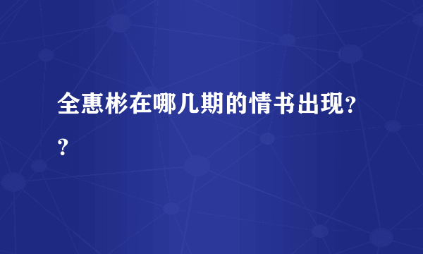 全惠彬在哪几期的情书出现？？