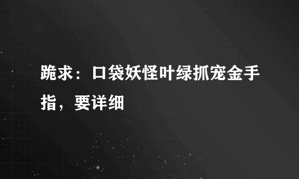 跪求：口袋妖怪叶绿抓宠金手指，要详细