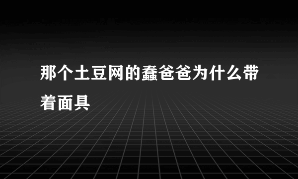 那个土豆网的蠢爸爸为什么带着面具