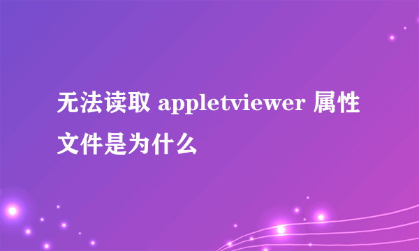 无法读取 appletviewer 属性文件是为什么