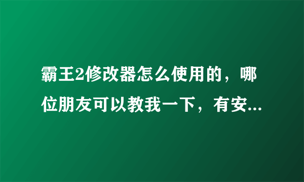 霸王2修改器怎么使用的，哪位朋友可以教我一下，有安装包的也顺便给我一个哈，小弟先谢过了