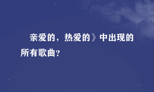 巜亲爱的，热爱的》中出现的所有歌曲？