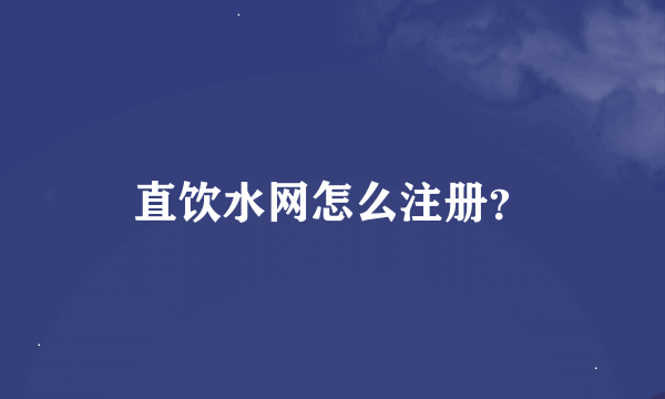 直饮水网怎么注册？