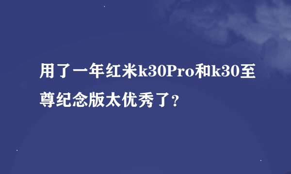 用了一年红米k30Pro和k30至尊纪念版太优秀了？