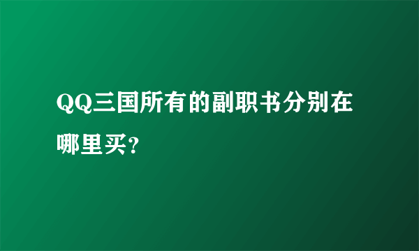 QQ三国所有的副职书分别在哪里买？