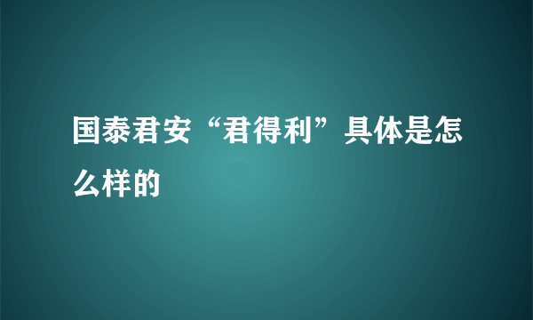 国泰君安“君得利”具体是怎么样的