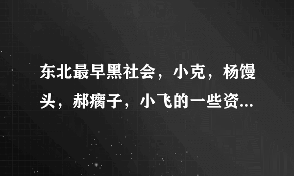 东北最早黑社会，小克，杨馒头，郝瘸子，小飞的一些资料，不要乔四的。