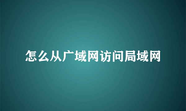 怎么从广域网访问局域网