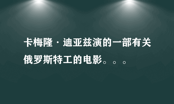 卡梅隆·迪亚兹演的一部有关俄罗斯特工的电影。。。