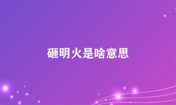 砸明火是啥意思