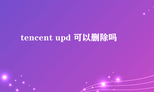 tencent upd 可以删除吗