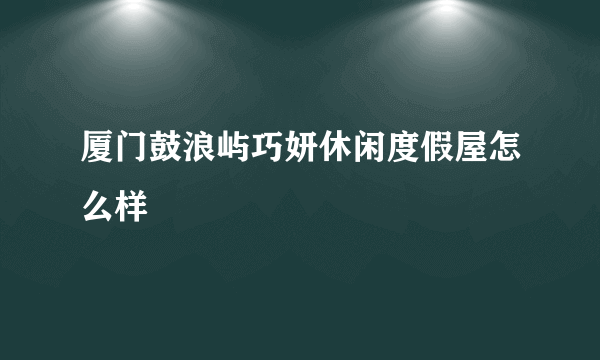 厦门鼓浪屿巧妍休闲度假屋怎么样