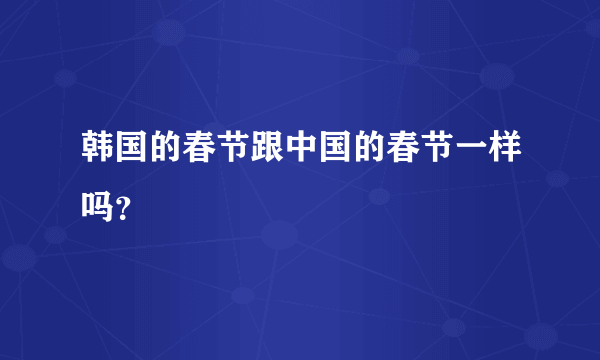 韩国的春节跟中国的春节一样吗？