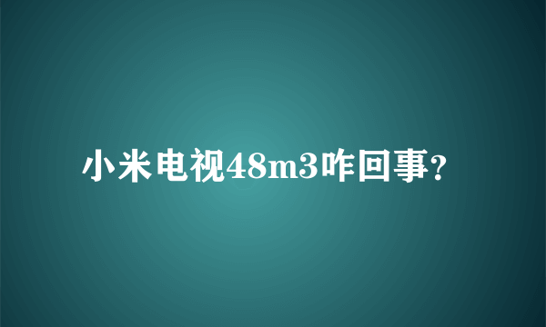 小米电视48m3咋回事？